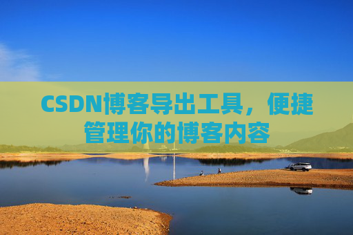 CSDN博客导出工具，便捷管理你的博客内容
